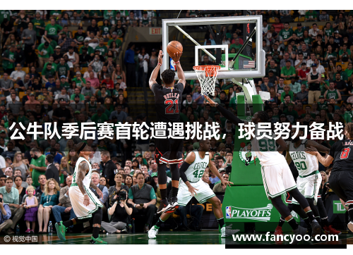 公牛队季后赛首轮遭遇挑战，球员努力备战
