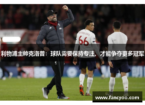 利物浦主帅克洛普：球队需要保持专注，才能争夺更多冠军