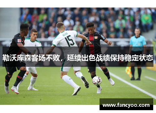 勒沃库森客场不败，延续出色战绩保持稳定状态