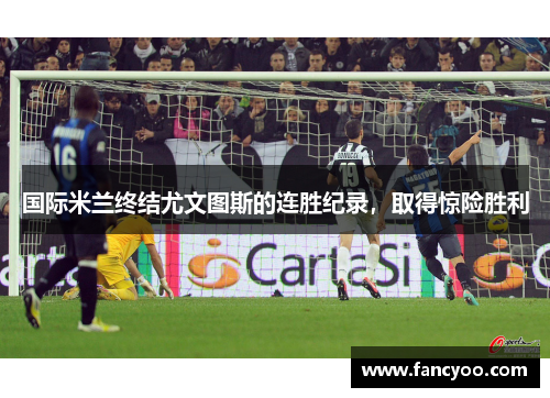国际米兰终结尤文图斯的连胜纪录，取得惊险胜利