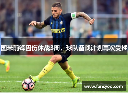 国米前锋因伤休战3周，球队备战计划再次受挫