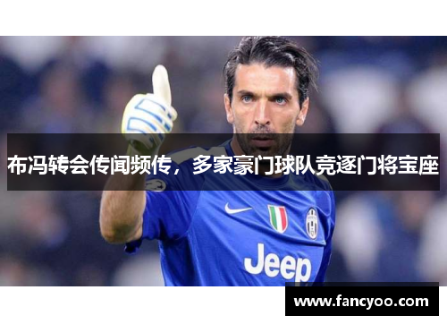 布冯转会传闻频传，多家豪门球队竞逐门将宝座
